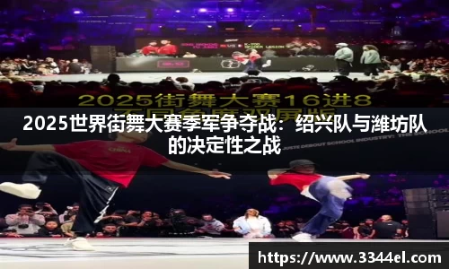 2025世界街舞大赛季军争夺战：绍兴队与潍坊队的决定性之战