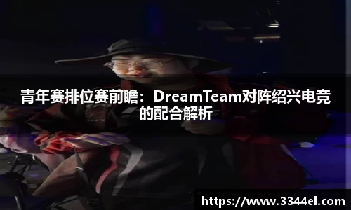 青年赛排位赛前瞻：DreamTeam对阵绍兴电竞的配合解析